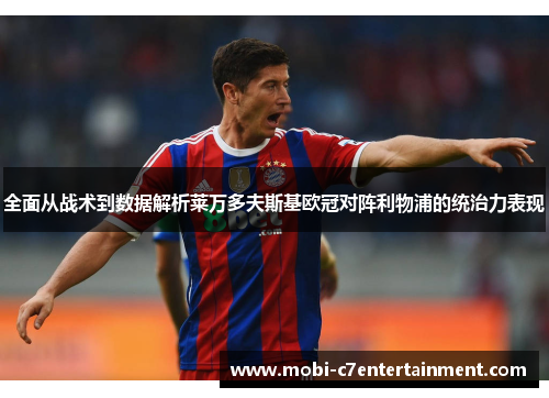 全面从战术到数据解析莱万多夫斯基欧冠对阵利物浦的统治力表现 全面从战术到数据解析莱万多夫斯基欧冠对阵利物浦的统治力表现