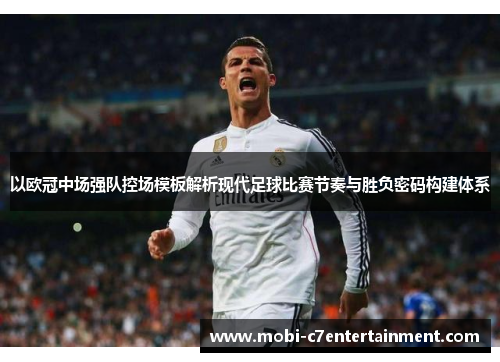 以欧冠中场强队控场模板解析现代足球比赛节奏与胜负密码构建体系 以欧冠中场强队控场模板解析现代足球比赛节奏与胜负密码构建体系