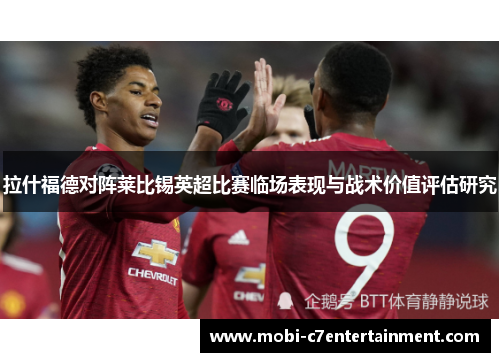 拉什福德对阵莱比锡英超比赛临场表现与战术价值评估研究 拉什福德对阵莱比锡英超比赛临场表现与战术价值评估研究
