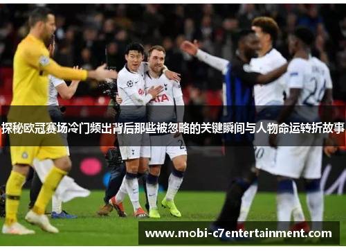 探秘欧冠赛场冷门频出背后那些被忽略的关键瞬间与人物命运转折故事 探秘欧冠赛场冷门频出背后那些被忽略的关键瞬间与人物命运转折故事