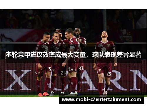 本轮意甲进攻效率成最大变量,球队表现差异显著 本轮意甲进攻效率成最大变量,球队表现差异显著