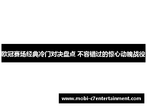 欧冠赛场经典冷门对决盘点 不容错过的惊心动魄战役 欧冠赛场经典冷门对决盘点 不容错过的惊心动魄战役