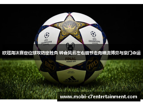 欧冠淘汰赛定位球攻防定胜负 转会风云左右细节走向暗流博弈与豪门命运 欧冠淘汰赛定位球攻防定胜负 转会风云左右细节走向暗流博弈与豪门命运