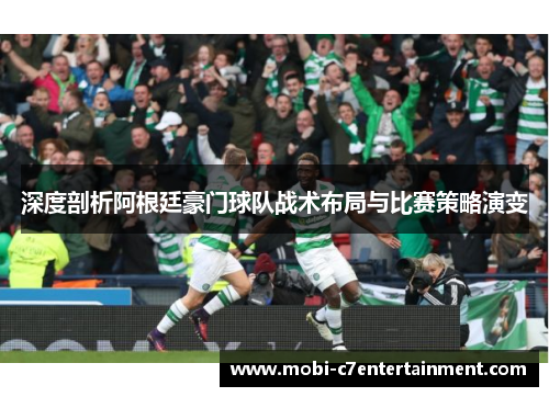 深度剖析阿根廷豪门球队战术布局与比赛策略演变 深度剖析阿根廷豪门球队战术布局与比赛策略演变