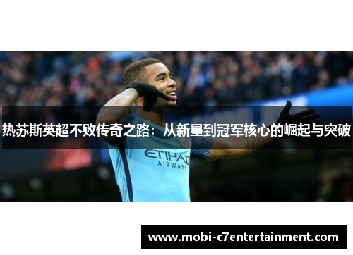 热苏斯英超不败传奇之路：从新星到冠军核心的崛起与突破