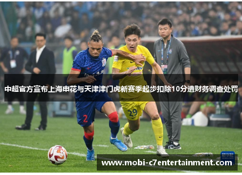 中超官方宣布上海申花与天津津门虎新赛季起步扣除10分遭财务调查处罚 中超官方宣布上海申花与天津津门虎新赛季起步扣除10分遭财务调查处罚