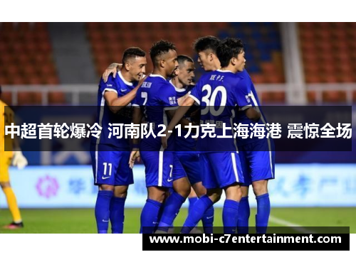 中超首轮爆冷 河南队2-1力克上海海港 震惊全场 中超首轮爆冷 河南队2-1力克上海海港 震惊全场