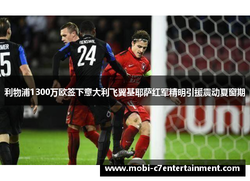 利物浦1300万欧签下意大利飞翼基耶萨红军精明引援震动夏窗期