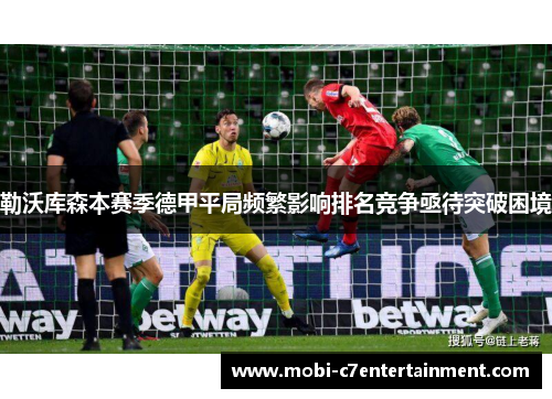 勒沃库森本赛季德甲平局频繁影响排名竞争亟待突破困境