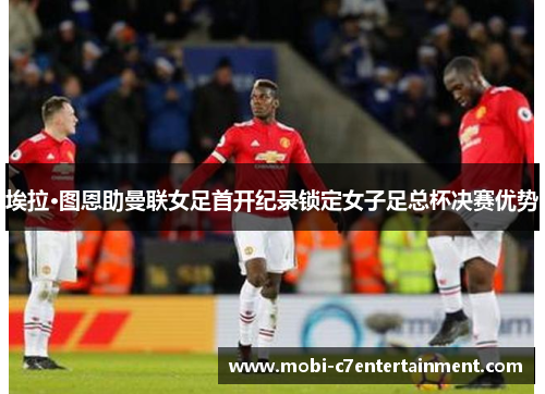 埃拉·图恩助曼联女足首开纪录锁定女子足总杯决赛优势