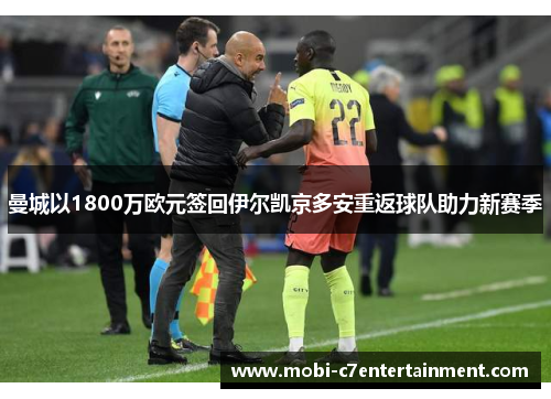 曼城以1800万欧元签回伊尔凯京多安重返球队助力新赛季 曼城以1800万欧元签回伊尔凯京多安重返球队助力新赛季
