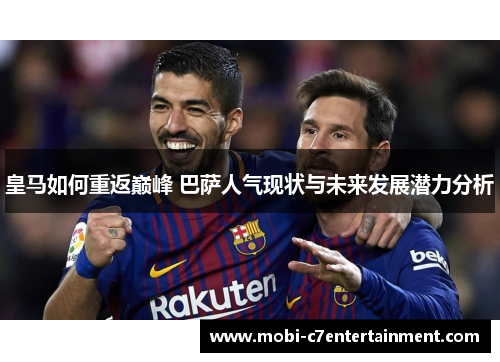 皇马如何重返巅峰 巴萨人气现状与未来发展潜力分析 皇马如何重返巅峰 巴萨人气现状与未来发展潜力分析