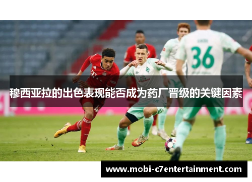 穆西亚拉的出色表现能否成为药厂晋级的关键因素 穆西亚拉的出色表现能否成为药厂晋级的关键因素
