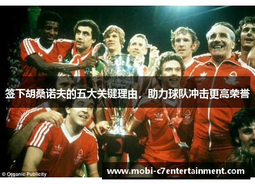 签下胡桑诺夫的五大关键理由,助力球队冲击更高荣誉 签下胡桑诺夫的五大关键理由,助力球队冲击更高荣誉