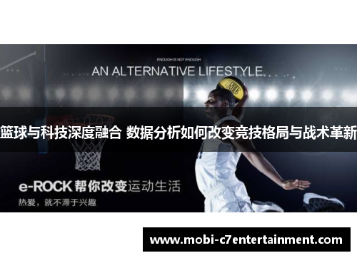 篮球与科技深度融合 数据分析如何改变竞技格局与战术革新 篮球与科技深度融合 数据分析如何改变竞技格局与战术革新