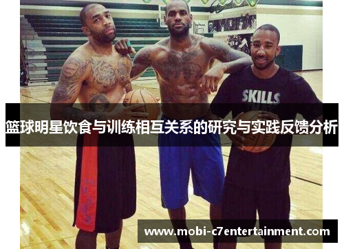 篮球明星饮食与训练相互关系的研究与实践反馈分析 篮球明星饮食与训练相互关系的研究与实践反馈分析
