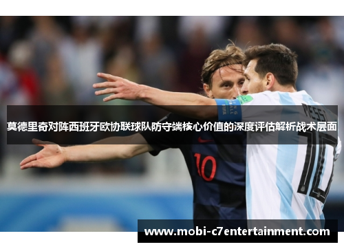 莫德里奇对阵西班牙欧协联球队防守端核心价值的深度评估解析战术层面 莫德里奇对阵西班牙欧协联球队防守端核心价值的深度评估解析战术层面