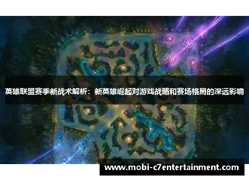 英雄联盟赛季新战术解析:新英雄崛起对游戏战略和赛场格局的深远影响 英雄联盟赛季新战术解析:新英雄崛起对游戏战略和赛场格局的深远影响