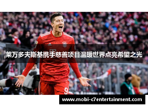 莱万多夫斯基携手慈善项目温暖世界点亮希望之光